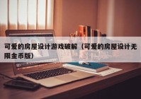 可爱的房屋设计游戏破解（可爱的房屋设计无限金币版）