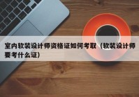 室内软装设计师资格证如何考取（软装设计师要考什么证）