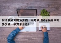 房子装修大概多少钱一平方米（房子装修大概多少钱一平方米合适）