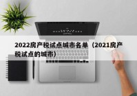 2022房产税试点城市名单（2021房产税试点的城市）