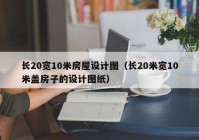 长20宽10米房屋设计图（长20米宽10米盖房子的设计图纸）