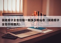 装修房子全包价格一般多少鞍山市（装修房子全包价格图片）