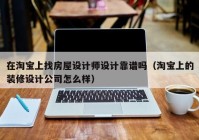 在淘宝上找房屋设计师设计靠谱吗（淘宝上的装修设计公司怎么样）