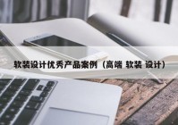 软装设计优秀产品案例（高端 软装 设计）