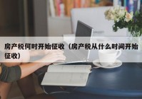 房产税何时开始征收（房产税从什么时间开始征收）