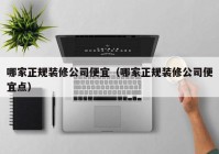 哪家正规装修公司便宜（哪家正规装修公司便宜点）