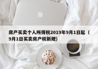 房产买卖个人所得税2019年9月1日起（9月1日买卖房产税新规）