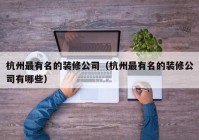 杭州最有名的装修公司（杭州最有名的装修公司有哪些）