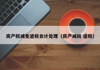 房产税减免退税会计处理（房产减税 退税）