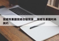 装修效果图装修价格预算__装修效果图时尚简约