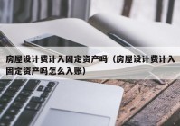 房屋设计费计入固定资产吗（房屋设计费计入固定资产吗怎么入账）