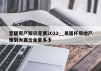 宜居房产知识竞赛2022__易居杯房地产策划大赛含金量多少