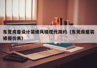 东莞房屋设计装修风格现代简约（东莞房屋装修报价表）