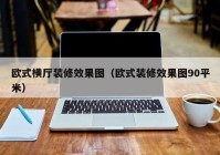 欧式横厅装修效果图（欧式装修效果图90平米）