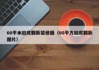 60平米旧房翻新装修图（60平方旧房翻新图片）