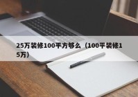 25万装修100平方够么（100平装修15万）