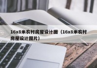 16x8米农村房屋设计图（16x8米农村房屋设计图片）