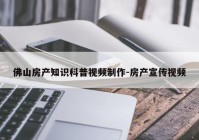 佛山房产知识科普视频制作-房产宣传视频