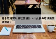 哪个软件可以做软装设计（什么软件可以做装修设计）