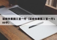 装修效果图三室一厅（装修效果图三室一厅100平）