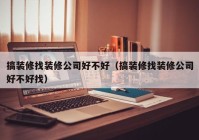 搞装修找装修公司好不好（搞装修找装修公司好不好找）