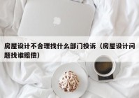 房屋设计不合理找什么部门投诉（房屋设计问题找谁赔偿）