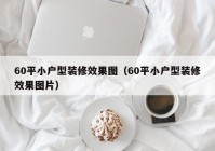 60平小户型装修效果图（60平小户型装修效果图片）