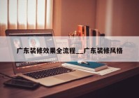 广东装修效果全流程__广东装修风格