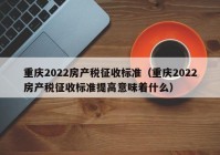 重庆2022房产税征收标准（重庆2022房产税征收标准提高意味着什么）