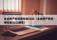 企业房产税征收标准2022（企业房产税征收标准2022规定）