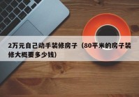 2万元自己动手装修房子（80平米的房子装修大概要多少钱）