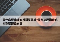 贵州房屋设计农村别墅建设-贵州房屋设计农村别墅建设方案