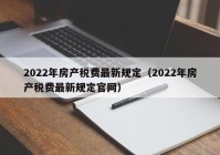 2022年房产税费最新规定（2022年房产税费最新规定官网）