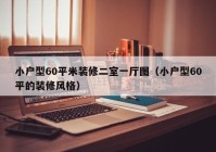 小户型60平米装修二室一厅图（小户型60平的装修风格）