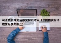 司法拍卖成交后移交房产时间（法院拍卖房子成交后多久搬迁）