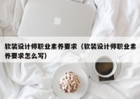 软装设计师职业素养要求（软装设计师职业素养要求怎么写）