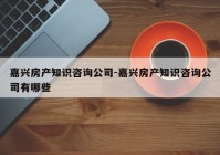 嘉兴房产知识咨询公司-嘉兴房产知识咨询公司有哪些