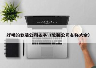 好听的软装公司名字（软装公司名称大全）