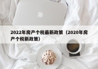 2022年房产个税最新政策（2020年房产个税新政策）