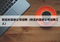 附近的装修公司招聘（附近的装修公司招聘工人）