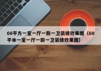 60平方一室一厅一厨一卫装修效果图（60平米一室一厅一厨一卫装修效果图）