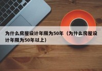 为什么房屋设计年限为50年（为什么房屋设计年限为50年以上）