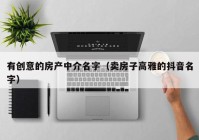 有创意的房产中介名字（卖房子高雅的抖音名字）