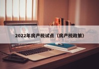 2022年房产税试点（房产税政策）