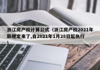 浙江房产税计算公式（浙江房产税2021年新规定来了,自2021年1月28日起执行）