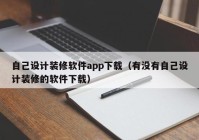 自己设计装修软件app下载（有没有自己设计装修的软件下载）