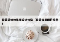 软装装修效果图设计价格（软装效果图片欣赏）