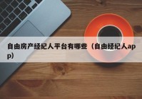 自由房产经纪人平台有哪些（自由经纪人app）