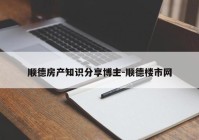 顺德房产知识分享博主-顺德楼市网