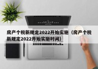 房产个税新规定2022开始实施（房产个税新规定2022开始实施时间）